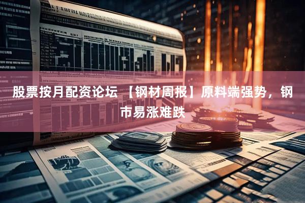 股票按月配资论坛 【钢材周报】原料端强势，钢市易涨难跌