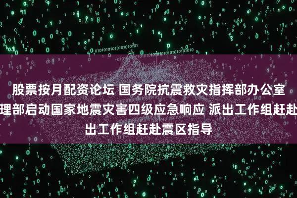 股票按月配资论坛 国务院抗震救灾指挥部办公室、应急管理部启动国家地震灾害四级应急响应 派出工作组赶赴震区指导