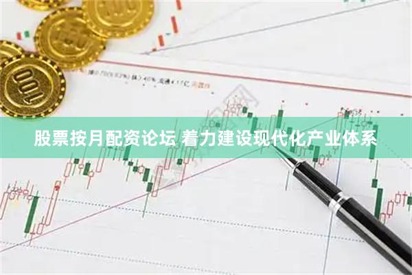 股票按月配资论坛 着力建设现代化产业体系