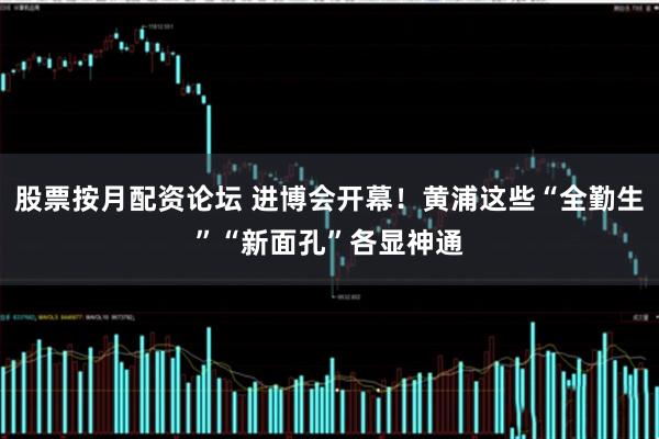 股票按月配资论坛 进博会开幕！黄浦这些“全勤生”“新面孔”各显神通